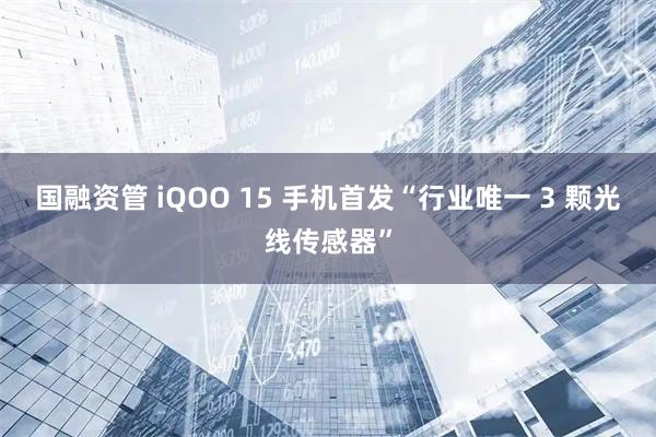 国融资管 iQOO 15 手机首发“行业唯一 3 颗光线传感器”