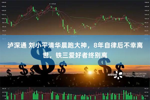 泸深通 刘小平清华晨跑大神，8年自律后不幸离世，铁三爱好者终别离