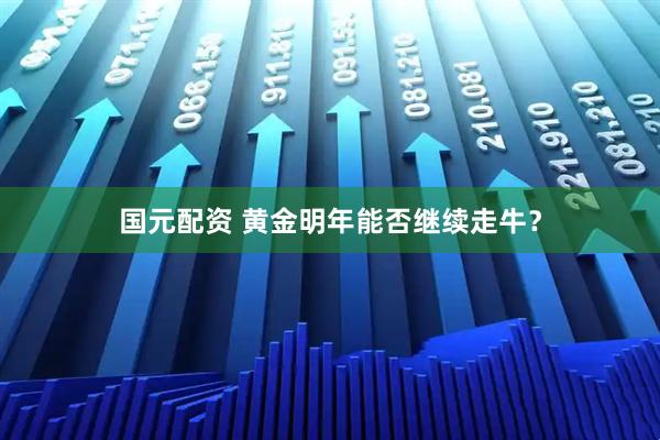 国元配资 黄金明年能否继续走牛？