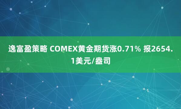 逸富盈策略 COMEX黄金期货涨0.71% 报2654.1美元/盎司