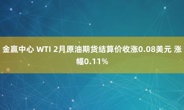 金赢中心 WTI 2月原油期货结算价收涨0.08美元 涨幅0.11%
