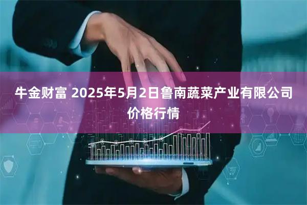 牛金财富 2025年5月2日鲁南蔬菜产业有限公司价格行情