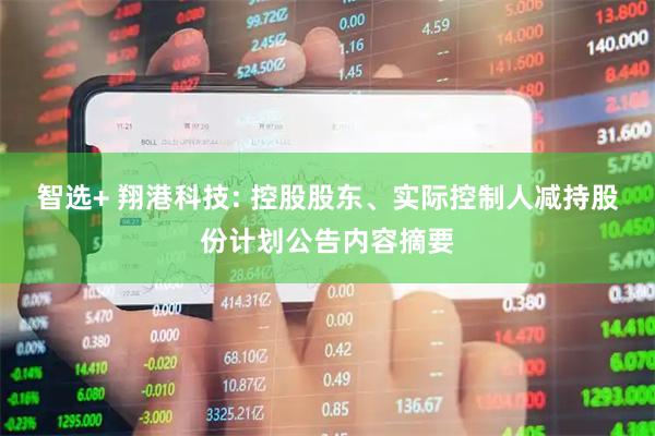 智选+ 翔港科技: 控股股东、实际控制人减持股份计划公告内容摘要