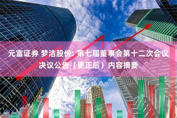 元富证券 梦洁股份: 第七届董事会第十二次会议决议公告（更正后）内容摘要