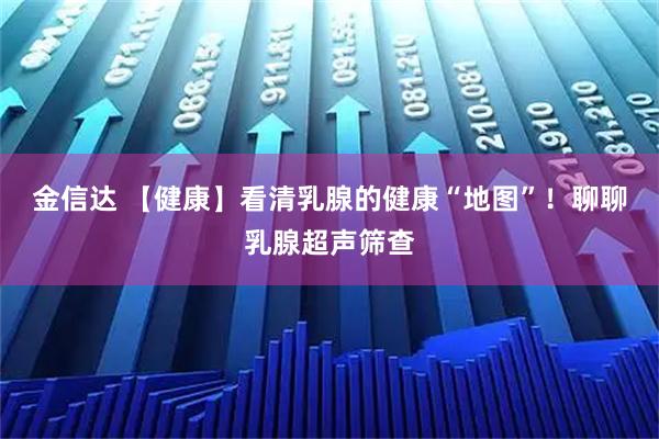 金信达 【健康】看清乳腺的健康“地图”！聊聊乳腺超声筛查