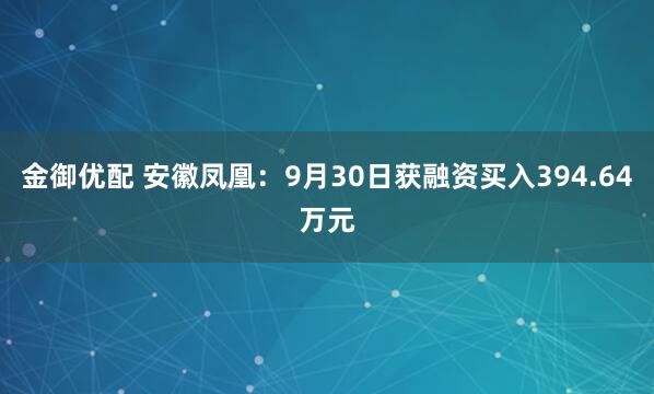金御优配 安徽凤凰：9月30日获融资买入394.64万元