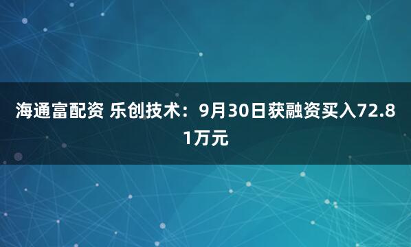 海通富配资 乐创技术：9月30日获融资买入72.81万元