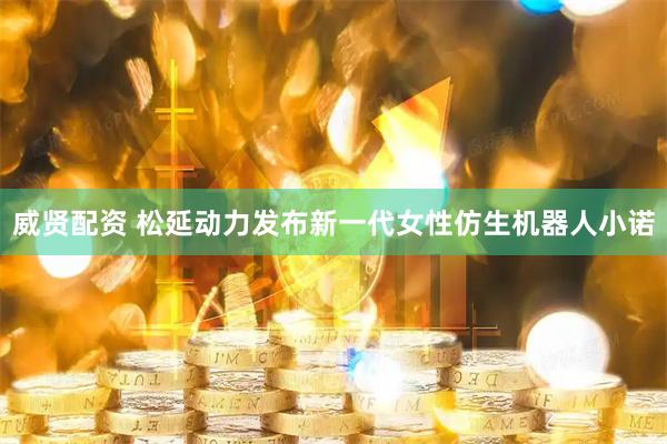 威贤配资 松延动力发布新一代女性仿生机器人小诺