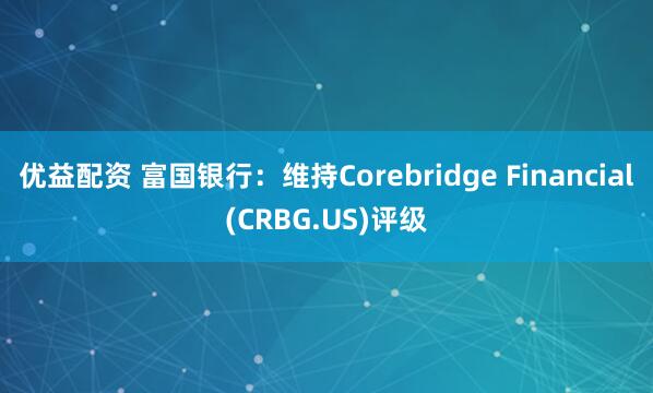 优益配资 富国银行：维持Corebridge Financial(CRBG.US)评级