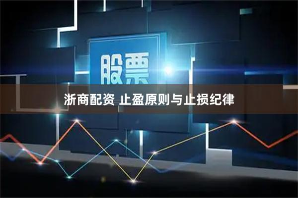 浙商配资 止盈原则与止损纪律