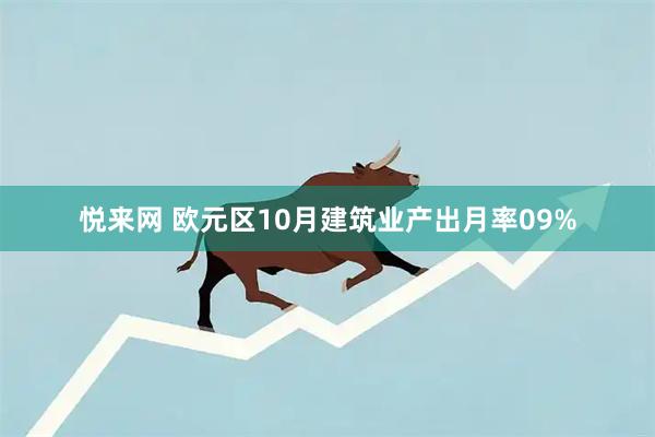 悦来网 欧元区10月建筑业产出月率09%