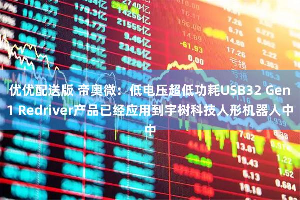 优优配送版 帝奥微：低电压超低功耗USB32 Gen1 Redriver产品已经应用到宇树科技人形机器人中