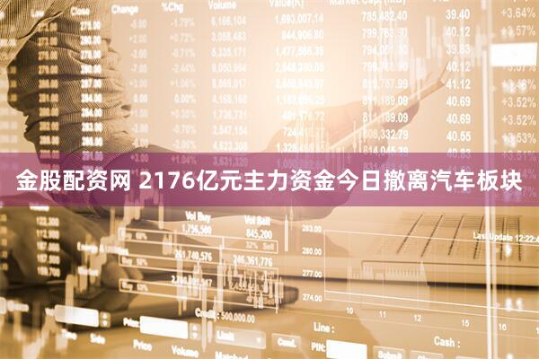 金股配资网 2176亿元主力资金今日撤离汽车板块