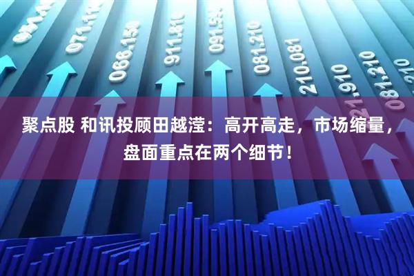 聚点股 和讯投顾田越滢：高开高走，市场缩量，盘面重点在两个细节！